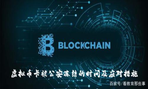 虚拟币卡被公安冻结的时间及应对措施