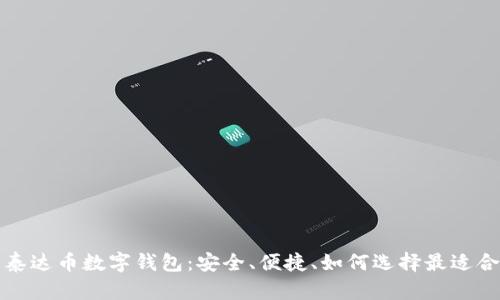 全面解析泰达币数字钱包：安全、便捷、如何选择最适合你的钱包
