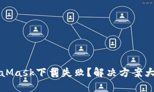MetaMask下载失败？解决方案大揭秘