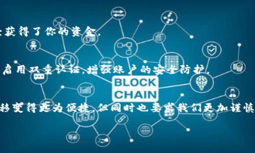   如何将OKEx的资金快速转入imToken钱包 / 

 guanjianci OKEx, imToken, 数字货币, 转账流程, 区块链 /guanjianci 

理解转账流程的基本概念
在开始详细的转账流程之前，咱们得先了解一下数字货币和钱包之间的关系。OKEx是一家知名的加密货币交易所，而imToken则是一个流行的移动数字钱包。用户经常需要在这些平台之间转移资金，比如将在交易所购买的数字货币转入自己的钱包，以便管理和存储。而这就是我们今天要讨论的主题：如何将资金从OKEx转入imToken钱包。

准备工作：确认信息
在进行资金转移之前，有几件事情需要确认：
ul
listrong目标地址：/strong确保你在imToken钱包中获取到正确的接收地址。每种数字货币都有一个独特的地址，错误的地址可能会导致不可逆的资金损失。/li
listrong选择数字货币：/strong确认你要转移的数字货币类型（比如ETH、BTC等），以确保操作顺利。不同的币种在转移的时候，需要选择不同的网络和手续费。/li
listrong确保有足够的余额：/strong在转账之前，检查你的OKEx账户中是否有足够的余额，尤其是考虑到手续费的部分。/li
/ul

进入OKEx账户，发起转账申请
首先，登录你的OKEx账户。你可能需要进行一些身份验证和安全检查。在进入主页后，寻找“资产”或“资金管理”的板块，点击进入，你会看到可用资产的详细情况。

在资产页面里，找到你想要转出的数字货币，旁边通常会有一个类似于“提现”或“转账”的按钮。点击这个按钮，系统会要求你输入你要转出的金额和接收地址。

复制并粘贴imToken地址
接下来，打开你的imToken钱包，找到“接收”功能。此时，imToken会为你生成一个独特的接收地址。在这里十分重要的一点是，必须确保复制这个地址的时候没有多余的空格或者字符。为了避免失误，建议使用“复制地址”功能。

填写转账信息
回到OKEx页面，在提现申请的界面，粘贴你从imToken复制的地址到对应的栏目中。然后，输入你想要转出的金额。别忘了查看一下预计的手续费，这通常会在转账页面显现。

确认信息无误并提交转账申请
在提交转账之前，再次确认所有信息，确保接收地址和转帐金额都没有错误。对于数字货币的转账，准确性是非常重要的。完成确认后，点击“提交”或“确认转账”。系统可能会要求你通过电子邮件、短信或手机应用进行二次验证，确保这笔交易是由你本人发起的。

等待转账确认
一旦你提交了转账申请，系统会进入处理阶段。转账的确认时间取决于多个因素，如网络拥堵程度和你选择的区块链网络。一般来说，ETH的转账速度通常比较快，BTC则可能需要更长时间。你可以在OKEx的交易记录中查看转账状态，也可以使用区块链浏览器来跟踪你的交易。

在imToken中确认收款
当转账完成后，打开你的imToken钱包，检查“资产”页面，应该能看到刚刚转入的金额。如果没有显示，可以尝试手动刷新一下。重要的是，确保你已经获得了你的资金。

安全性注意事项
在进行数字货币转账时，一定要注意安全性。尽量避免在公共Wi-Fi下进行交易，确保你的账户信息和钱包助记词保密。在OKEx和imToken等平台上启用双重认证，增强账户的安全防护。

总结
将资金从OKEx转入imToken并不复杂，只要你按照上述步骤，仔细核对每一个环节，基本上都能顺利完成转账。区块链技术的出现，让我们的资金转移变得更为便捷，但同时也要求我们更加谨慎。在这个充满机会与挑战的数字货币世界里，时刻保持警惕才能更好地保护自己的资产。

希望这篇指南能够帮助到你，让你顺利地将OKEx上的数字资产转入到imToken钱包。如果还有什么其他问题，欢迎随时与我联系！