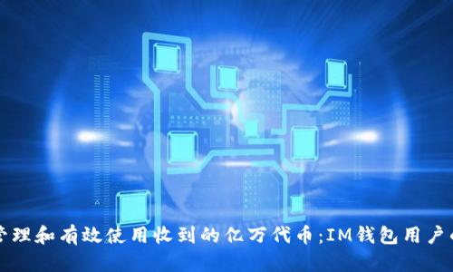 如何安全管理和有效使用收到的亿万代币：IM钱包用户的终极指南