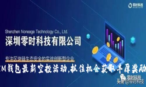 IM钱包最新空投活动，抓住机会获取丰厚奖励！