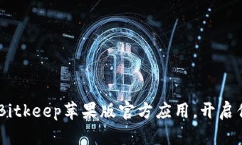 : 安全便捷，轻松下载Bitkeep苹果版官方应用，开启你的数字资产管理之旅