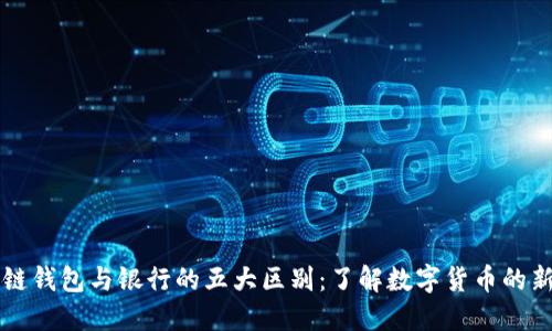 区块链钱包与银行的五大区别：了解数字货币的新世界