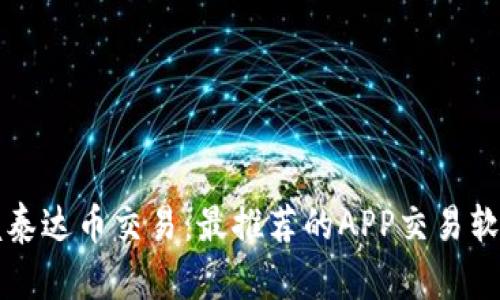 轻松掌握泰达币交易：最推荐的APP交易软件全解析