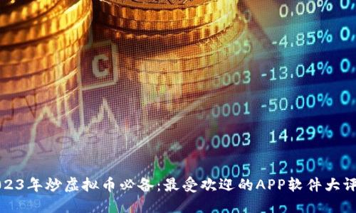 2023年炒虚拟币必备：最受欢迎的APP软件大评比
