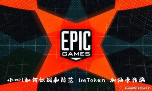 小心！如何识别和防范 imToken 加油卡诈骗