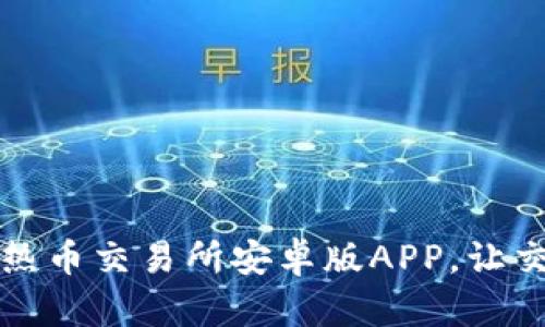 轻松获取热币交易所安卓版APP，让交易更简单
