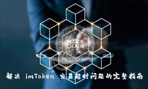 解决 imToken 交易超时问题的完整指南