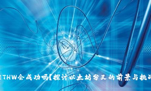 ETHW会成功吗？探讨以太坊分叉的前景与挑战
