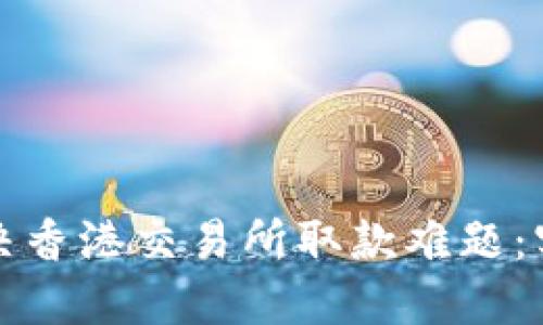 如何解决香港交易所取款难题：实用指南