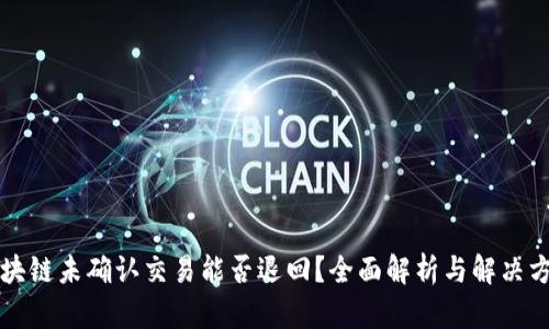 区块链未确认交易能否退回？全面解析与解决方案
