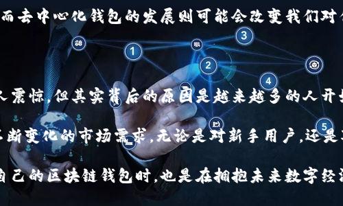 区块链钱包数量：全球如何千千万万？

区块链钱包, 数量, 加密货币, 钱包类型, 使用情况/guanjianci

在这个数字货币的时代，区块链技术逐渐走进了人们的视野。而区块链钱包，作为存储和管理这些数字资产的重要工具，显然扮演着越来越重要的角色。那么，全球的区块链钱包总数到底有多少呢？这个问题听起来简单，但实际上却涉及到了许多有趣的数据和背后的故事。

区块链钱包的定义

首先，我们要弄清楚什么是区块链钱包。它并不是一个实体的、可以触摸到的物品，而是一种数字工具，用于访问和管理以区块链技术为基础的加密货币。简单来说，钱包是你的数字身份和资产的钥匙，它可以存储你的比特币、以太坊等数字货币。

区块链钱包主要分为热钱包和冷钱包。热钱包是指与互联网连接的在线钱包，便于日常交易，而冷钱包则是离线存储，安全性更高。每种类型都有其优缺点，用户根据自己的需求选择相应的钱包形式。

全球区块链钱包的数量

那么，全球的区块链钱包数量究竟有多少呢？根据一些研究数据，目前全球活跃的区块链钱包数量已经达到数亿。比特币钱包的数量是其中的主要部分，数据显示，比特币网络的活跃钱包数量在2023年已经突破了4000万个。

当然，这个数字并不完全等同于唯一的钱包地址。由于许多用户可能会拥有多个钱包，因此实际的唯一钱包数量可能更低。此外，其他主流加密货币，如以太坊、瑞波币等，钱包的数量同样在急剧增加，根据一些统计，Ethereum钱包数量接近2000万。

区块链钱包数量增长的原因

相信大家都很好奇，这些钱包数量激增的原因是什么？其实，背后有几个关键因素在推动着这个潮流。

首先是加密货币的发展。随着比特币、以太坊等数字货币的价值不断攀升，越来越多的人开始关注和尝试投资数字货币，从而需要拥有自己的钱包来进行存储和交易。

其次是应用场景的丰富。区块链技术的应用已经不仅限于货币交易，还延伸到了智能合约、去中心化金融（DeFi）、NFT等领域，这也促使用户极大地增加了对钱包的需求。

用户对钱包的关注

除了钱包数量的增加，用户对钱包的关注程度也是在逐年上升。不少用户开始意识到，选择一个安全、稳定且易用的钱包是非常重要的。从安全性说起，越来越多的人开始重视钱包的安全性，从而采用冷钱包等更为安全的存储方式。

此外，用户对钱包的功能性需求也越来越高，许多钱包不仅支持多种加密货币，还提供多种附加功能，比如交易所的功能、资产管理工具以及便捷的交易体验，这都促进了用户的选择。

未来发展趋势

展望未来，区块链钱包的数量有望继续保持增长趋势。有专家预测，随着更多国家和地区接受加密货币，新的区块链钱包将不断涌现。同时，技术的进步也在推动钱包的演进，未来可能会出现更多便捷、功能更加齐全的钱包工具。

比如，随着跨链技术的日益成熟，用户有望在一个钱包中管理多个不同区块链的资产，这将极大地提升用户体验。而去中心化钱包的发展则可能会改变我们对传统钱包的理解，给予用户更大的控制权和隐私保护。

小结

总体来说，全球区块链钱包的数量已经突破了数亿，涵盖了从普通用户到机构用户的广泛应用。尽管这一数字让人震惊，但其实背后的原因是越来越多的人开始意识到区块链的价值，并愿意投入时间和精力去了解和使用这些数字资产工具。

未来，随着区块链的普及，钱包的数量还将继续增加，我们也期待看到更多创新的、不一样的钱包形式出现，满足不断变化的市场需求。无论是对新手用户，还是对老手来说，理解这一市场并作出灵活选择将是获得更好投资回报的关键。

总之，区块链钱包的总数不仅是一个冰冷的数据，更是数字货币技术进步和用户需求变化的真实反映。当你拥有自己的区块链钱包时，也是在拥抱未来数字经济发展的潮流。