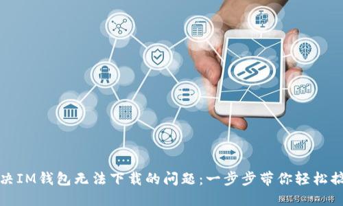 解决IM钱包无法下载的问题：一步步带你轻松搞定