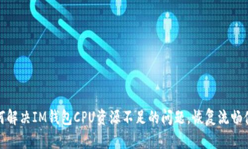 如何解决IM钱包CPU资源不足的问题，恢复流畅体验