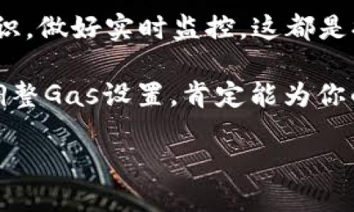 转账不再烦恼！灵活调整imToken Gas设置，玩转以太坊转账！

imToken, Gas设置, 以太坊转账, 数字货币, 钱包安全/guanjianci

一、什么是Gas？为什么要设置Gas？

在以太坊网络中，Gas 可以说是数字货币转账过程中的燃料。就像汽车需要汽油才能行驶一样，分布式网络中的每一个操作都需要支付一定量的Gas。这些Gas用于补偿矿工处理交易的费用，确保网络能够顺利运行。

那么，对于每一次转账，为何要调整Gas的设置呢？首先，Gas的费用不仅关乎你钱包里的余额，更直接影响到你的交易速度。如果你设置的Gas价格过低，链上拥堵时，交易可能会被延迟，甚至在某些情况下遭到丢失。相反，适度提高Gas价格，不仅可以确保你的交易顺利被处理，还能够缩短等待时间。

二、imToken中的Gas设置：简单易懂

imToken作为一个功能强大的数字钱包，它提供了灵活的Gas设置选项。你可以在转账界面中轻松找到Gas设置模块。这里的设置比较直观，用户不需要掌握复杂的技术细节，简单几步即可完成调整。

在发起转账时，系统会给出推荐的Gas价格，通常会根据当前网络负载来自动计算。若你急于完成这笔交易，可以选择高一些的Gas价格，确保你的交易能够优先处理。如果你不赶时间，选择较低的Gas价格也是可以的，但要有耐心哦！

三、如何Gas设置？

如果你想要更加Gas的设置，掌握一些基本技巧会游刃有余：

ul
  listrong实时监测网络状态：/strong在imToken中，常常会看到关于当前网络状态的提示，尤其是在网络繁忙的时候。/li
  listrong参考Gas Tracker：/strong许多在线工具提供了当前Gas价格的实时数据，你可以根据这些数据合理设置。/li
  listrong选择合适的时机：/strong避开高峰期，比如节假日或者某些重要事件发布。在这些时间，网络拥堵，Gas价格往往上涨。/li
/ul

四、设置Gas的一些实用小技巧

在imToken中进行转账时，还有一些小tips可以帮助你更有效地使用Gas：

ul
  listrong设置预算：/strong在每次转账前，可以先设定一个手续费的上限，避免无意间花费过高。/li
  listrong了解交易类型：/strong不同的操作，比如简单转账、智能合约执行等，对Gas的消耗程度不同。知道你的操作所需的Gas，有助于更好地控制费用。/li
  listrong提前准备：/strong如果你预计会进行大额转账，提前观察一段时间Gas趋势，可以帮助你找到最优时机。/li
/ul

五、避免Gas设置中的常见误区

在调整Gas设置过程中，有些常见的误区可能会影响你的转账体验。例如：

ul
  listrong一味追求低价：/strong虽然Gas价格越低越省钱，但过低的设置可能导致交易延迟，甚至失败。/li
  listrong忽视网络状况：/strong转账时不查看当前网络情况和推荐设置，可能会错过最佳时机。/li
  listrong一成不变：/strong对Gas设置采取固定值，而不根据实际情况灵活调整，会在不同情况下产生不必要的损失。/li
/ul

六、结语：灵活运用Gas设置，提升转账体验

总的来说，imToken的Gas设置给用户提供了灵活性，但如何合理使用还是需要我们用户自己去总结经验和技巧。在转账时，了解相关知识，做好实时监控，这都是提高成功率的关键。

希望通过这篇文章，你不仅能明白怎样设置Gas，更能掌握一些技巧，提升你的数字货币转账体验。无论是日常转账还是投资操作，合理调整Gas设置，肯定能为你的交易保驾护航。

记得保持关注imToken的动态，及时了解更新和网络状态。这样就能在这条高速发展的数字货币路上走得更稳，跑得更快！