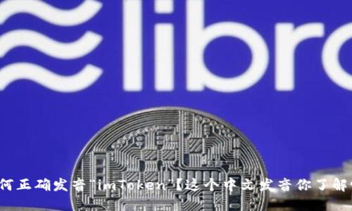 如何正确发音“imToken”？这个中文发音你了解吗？