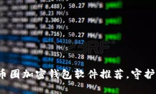 2023年最佳币圈加密钱包软件推荐，守护你的数字资产