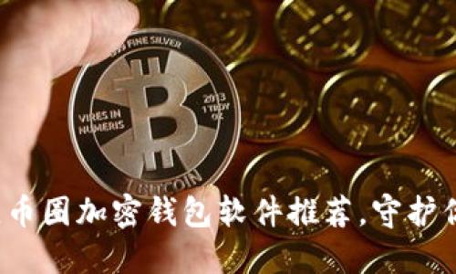 2023年最佳币圈加密钱包软件推荐，守护你的数字资产