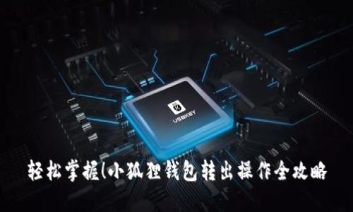 轻松掌握！小狐狸钱包转出操作全攻略