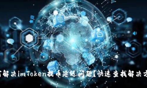 如何解决imToken提币延迟问题？快速查找解决方案！