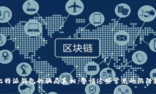 揭开比特派钱包的骗局真相：警惕这些常见的陷阱和风险