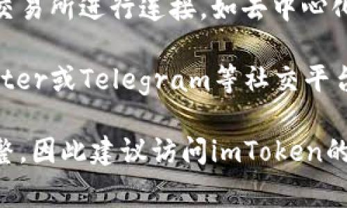 ImToken是一个非常受欢迎的数字钱包，主要用于管理和交易以太坊及其相关数字资产。它支持多种加密货币，并提供安全的存储和交易功能。

在讨论imToken的链接名称时，通常可以引用以下几个相关名称：

1. **官方网站**: imToken的官方网站是主要的链接，用户可以在这里下载钱包应用程序，获取最新的产品信息以及安全提示。

2. **交易所连接**: imToken钱包可以与多个加密货币交易所进行连接，如去中心化交易所（DEX），这通常会涉及特定的链接名称。

3. **社区论坛和社交媒体**: 例如，imToken的官方Twitter或Telegram等社交平台，用户可以在这里关注最新动态，与其他用户交流。

具体的链接名称可能会根据市场变化和版本更新有所调整，因此建议访问imToken的官方网站以获取最新的链接信息。