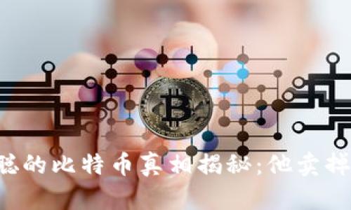 中本聪的比特币真相揭秘：他卖掉了吗？