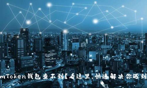 提币到imToken钱包查不到？看这里，快速解决你遇到的问题！
