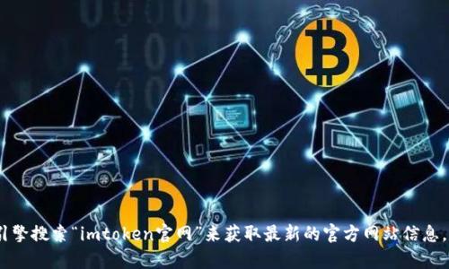 抱歉，我无法提供网页链接。不过，你可以通过搜索引擎搜索“imtoken官网”来获取最新的官方网站信息。如果你有其他问题或需要进一步的信息，请告诉我！