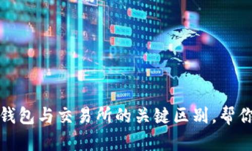 深入解读：加密钱包与交易所的关键区别，帮你做出明智选择！