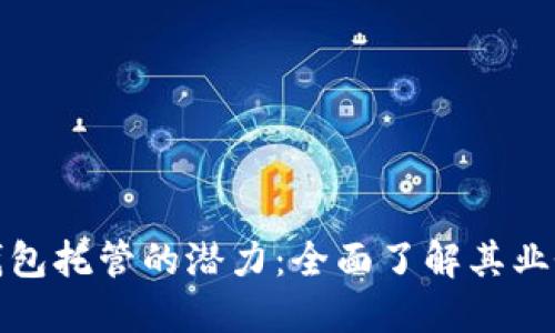 解锁区块链钱包托管的潜力：全面了解其业务模式与优势