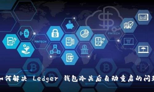 如何解决 Ledger 钱包冷关后自动重启的问题