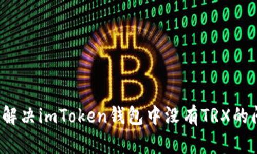 如何解决imToken钱包中没有TRX的问题？