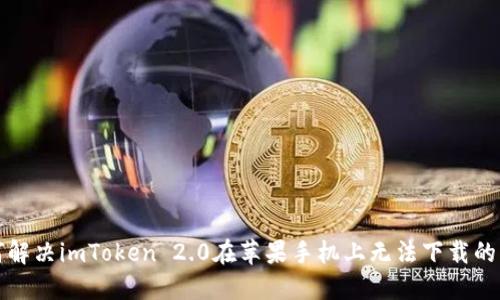 如何解决imToken 2.0在苹果手机上无法下载的问题