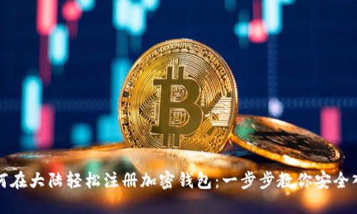如何在大陆轻松注册加密钱包：一步步教你安全入门