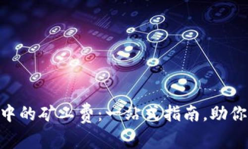 探索imToken中的矿工费：一站式指南，助你降低交易成本