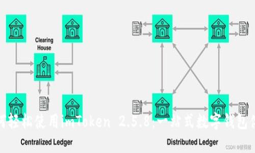 如何轻松使用imToken 2.5.8：一站式数字钱包体验
