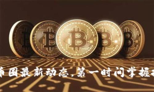 跟踪OK币圈最新动态，第一时间掌握投资机会