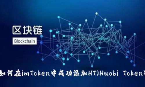 如何在imToken中成功添加HT（Huobi Token）