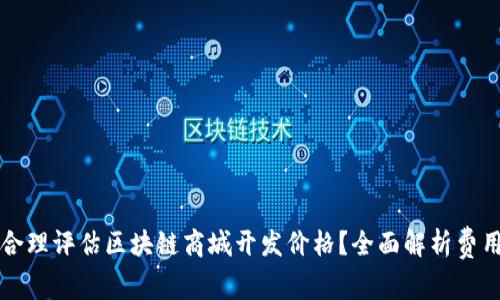 如何合理评估区块链商城开发价格？全面解析费用组成