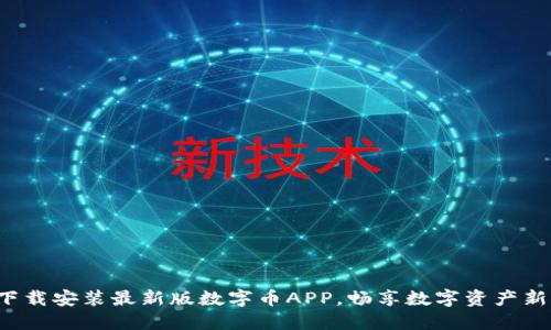 轻松下载安装最新版数字币APP，畅享数字资产新体验！