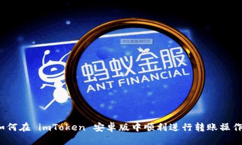 如何在 imToken 安卓版中顺利进行转账操作？