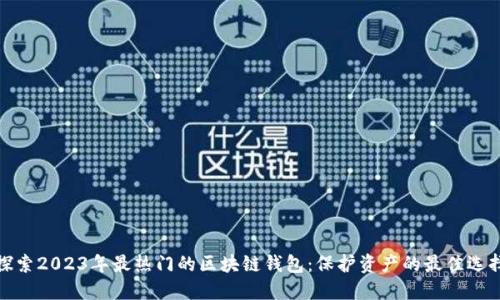 探索2023年最热门的区块链钱包：保护资产的最佳选择