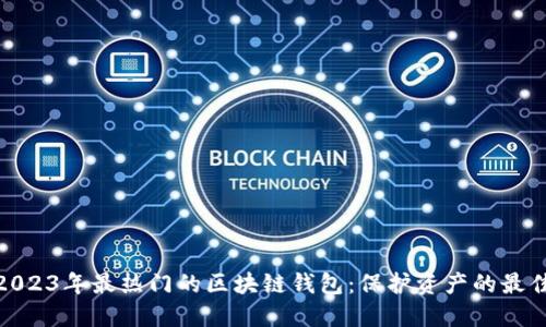 探索2023年最热门的区块链钱包：保护资产的最佳选择