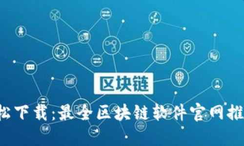 轻松下载：最全区块链软件官网推荐！