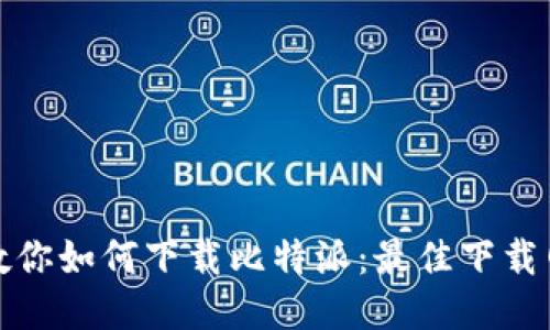 一步步教你如何下载比特派：最佳下载网站揭秘