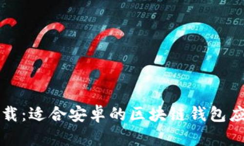 轻松下载：适合安卓的区块链钱包应用推荐