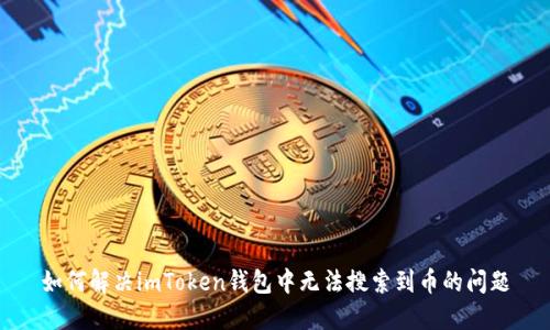 如何解决imToken钱包中无法搜索到币的问题