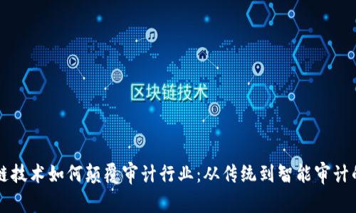 区块链技术如何颠覆审计行业：从传统到智能审计的演变